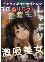 YMDD-372 セックスよりも気持ちいい しゃぶり尽くし舐め尽くし撮りおろし密着主観激吸美女10人
